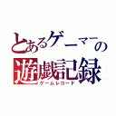 とあるゲーマーの遊戯記録（ゲームレコード）