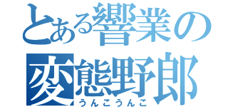 とある響業の変態野郎（うんこうんこ）