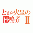 とある火星の侵略者Ⅱ（インデックス）