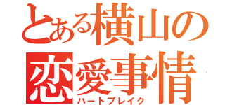 とある横山の恋愛事情（ハートブレイク）