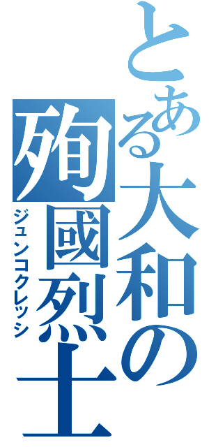 とある大和の殉國烈士（ジュンコクレッシ）