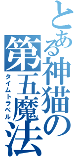 とある神猫の第五魔法（タイムトラベル）