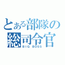 とある部隊の総司令官（ＢＩＧ　ＢＯＳＳ）