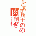 とある兵士のの肉削ぎ（アンカー発車ッ！）