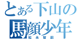 とある下山の馬顔少年（松永智嗣）