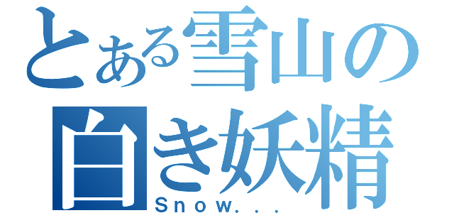 とある雪山の白き妖精（Ｓｎｏｗ．．．）