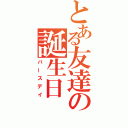 とある友達の誕生日（バースデイ）