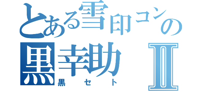 とある雪印コンの黒幸助Ⅱ（黒セト）