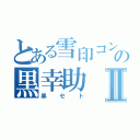 とある雪印コンの黒幸助Ⅱ（黒セト）