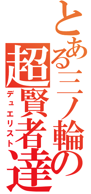 とある三ノ輪の超賢者達（デュエリスト）