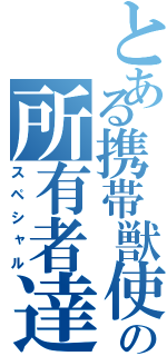 とある携帯獣使の所有者達（スペシャル）