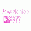 とある水面の婚約者（きしめん）