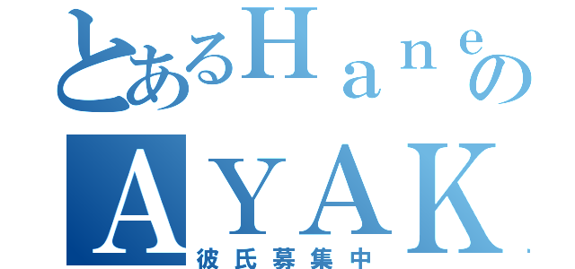 とあるＨａｎｅのＡＹＡＫＡ（彼氏募集中）