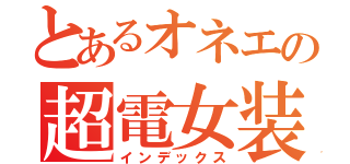 とあるオネエの超電女装（インデックス）