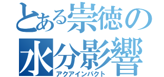 とある崇徳の水分影響（アクアインパクト）