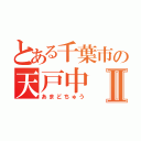 とある千葉市の天戸中Ⅱ（あまどちゅう）