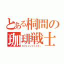 とある桐間の珈琲戦士（カフェインファイター）