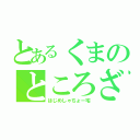 とあるくまのところざわ（はじめしゃちょー宅）