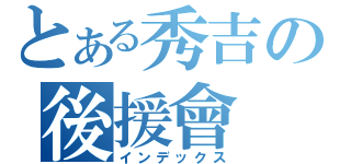 とある秀吉の後援會（インデックス）