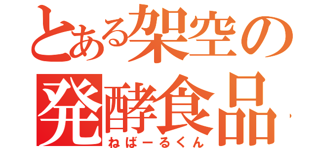 とある架空の発酵食品（ねばーるくん）