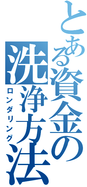 とある資金の洗浄方法（ロンダリング）