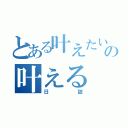 とある叶えたいの叶える（日誌）