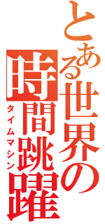 とある世界の時間跳躍（タイムマシン）