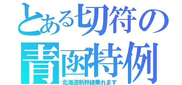 とある切符の青函特例（北海道新幹線乗れます）