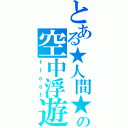 とある★人間★の空中浮遊（ｆｌｏａｔ）