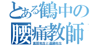 とある鶴中の腰痛教師（高田先生と遠藤先生）