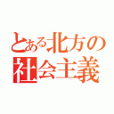 とある北方の社会主義（）