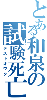 とある和泉の試験死亡（テストオワタ）