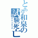 とある和泉の試験死亡（テストオワタ）