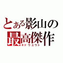 とある影山の最高傑作（キドウユウト）