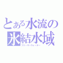 とある水流の氷結水域（フリーザーウォーター）