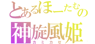 とあるほーたむの神旋風姫（カミカゼ）