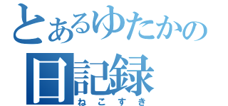 とあるゆたかの日記録（ねこすき）