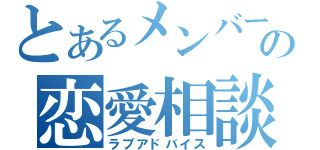 とあるメンバーの恋愛相談（ラブアドバイス）