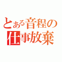 とある音程の仕事放棄（）