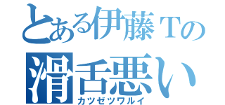 とある伊藤Ｔの滑舌悪い（カツゼツワルイ）