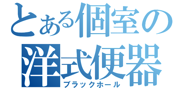 とある個室の洋式便器（ブラックホール）