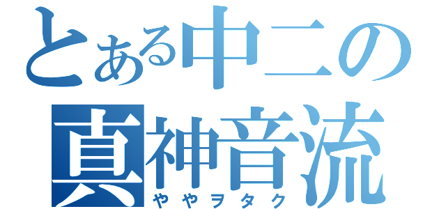 とある中二の真神音流（ややヲタク）