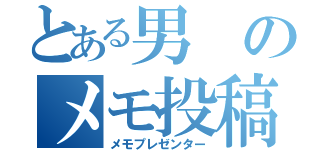 とある男のメモ投稿（メモプレゼンター）