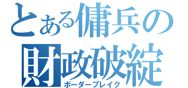 とある傭兵の財政破綻（ボーダーブレイク）