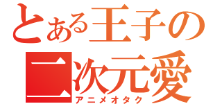 とある王子の二次元愛（アニメオタク）