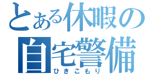 とある休暇の自宅警備（ひきこもり）