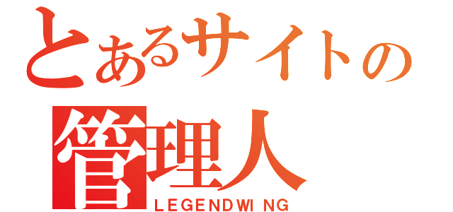 とあるサイトの管理人（ＬＥＧＥＮＤＷＩＮＧ）