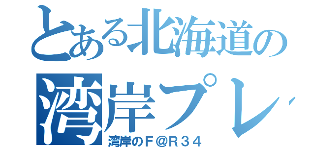 とある北海道の湾岸プレーヤー（湾岸のＦ＠Ｒ３４）