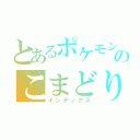 とあるポケモンのこまどり（インデックス）