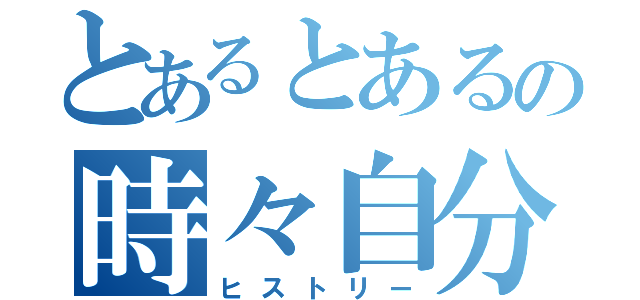 とあるとあるの時々自分（ヒストリー）